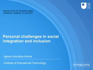 Personal challenges in social
integration and inclusion
Agnes Kukulska-Hulme
Institute of Educational Technology
Keynote at the 1st mInclusion project
conference, Göteborg, 12 June 2017
 