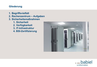 Gliederung Begriffsvielfalt Rechenzentrum – Aufgaben Sicherheitsmaßnahmen Sicherheit Verfügbarkeit IT-Infrastruktur 4. BSI-Zertifizierung 