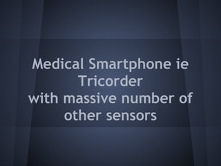 Medical Smartphone ie
       Tricorder
with massive number of
     other sensors
 