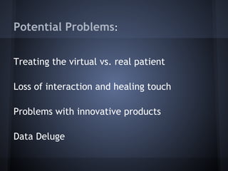 Potential Problems:

Treating the virtual vs. real patient

Loss of interaction and healing touch

Problems with innovativ...