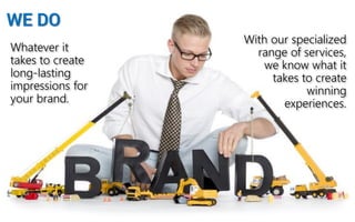 WE DO 
Whatever it takes to create long-lastingimpressions for your brand.  