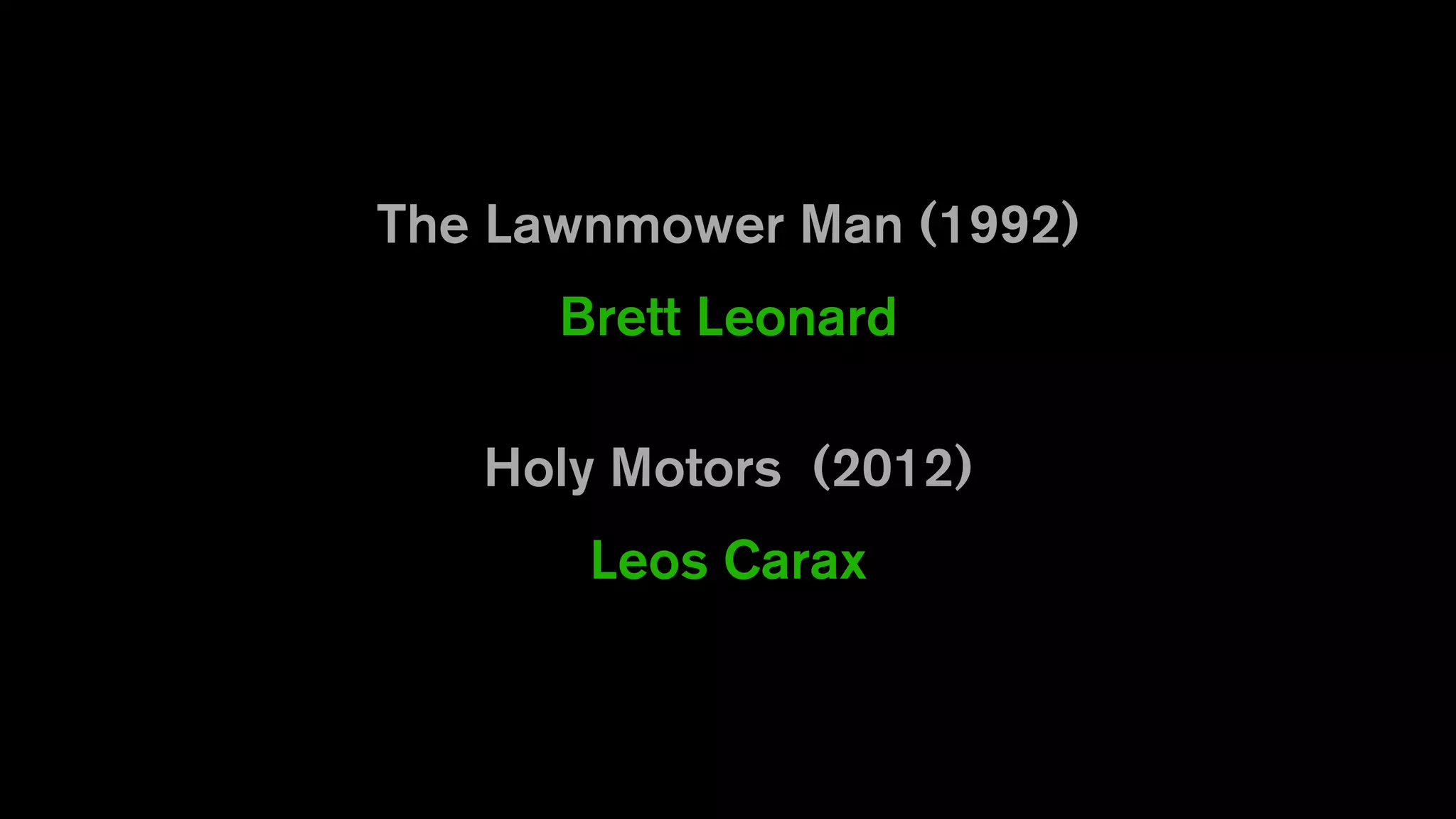 The Lawnmower Man (1992)
Brett Leonard
Holy Motors (2012)
Leos Carax
 