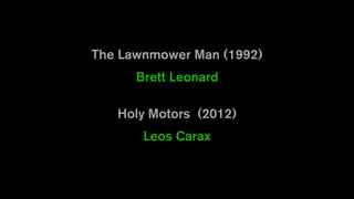 The Lawnmower Man (1992)
Brett Leonard
Holy Motors (2012)
Leos Carax
 