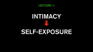 INTIMACY
➡
SELF-EXPOSURE
LECTURE 1:
 