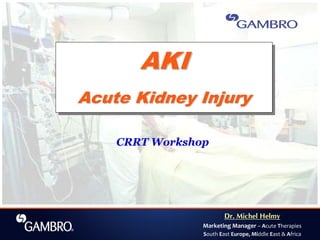 Dr. Michel Helmy
Marketing Manager – Acute Therapies
South East Europe, Middle East & Africa
CRRT Workshop
AKI
Acute Kidney Injury
AKIAKI
Acute Kidney InjuryAcute Kidney Injury
 