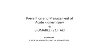 Prevention and Management of
Acute Kidney Injury
&
BIOMARKERS OF AKI
BY DR MONIKA
RESIDENT DM NEPHROLOGY – SAVEETHA MEDICAL COLLEGE
 