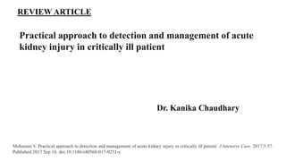 Practical approach to detection and management of acute
kidney injury in critically ill patient
Dr. Kanika Chaudhary
REVIEW ARTICLE
Mohsenin V. Practical approach to detection and management of acute kidney injury in critically ill patient. J Intensive Care. 2017;5:57.
Published 2017 Sep 16. doi:10.1186/s40560-017-0251-y
 