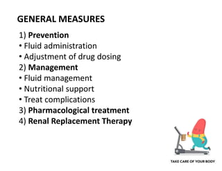 GENERAL MEASURES
1) Prevention
• Fluid administration
• Adjustment of drug dosing
2) Management
• Fluid management
• Nutritional support
• Treat complications
3) Pharmacological treatment
4) Renal Replacement Therapy
 