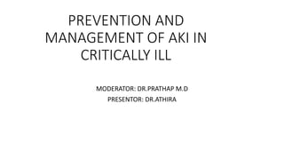 PREVENTION AND
MANAGEMENT OF AKI IN
CRITICALLY ILL
MODERATOR: DR.PRATHAP M.D
PRESENTOR: DR.ATHIRA
 