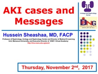 AKI cases and
Messages
Hussein Sheashaa, MD, FACP
Professor of Nephrology, Urology and Nephrology Center and Director of Medical E-Learning
Unit, Mansoura University, and Executive Director of ESNT- Virtual Academy:
http://lms.mans.edu.eg/esnt/
March 17th, 2017Thursday, November 2nd, 2017
 