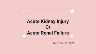 Acute Kidney Injury
Or
Acute Renal Failure
November 17, 2021
 