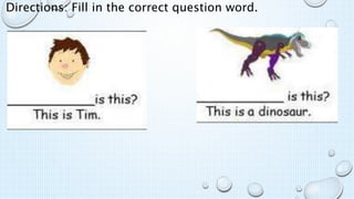 Directions: Fill in the correct question word.
 