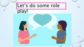 Let’s do some role
play!
 