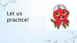 Let us
practice!
 