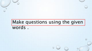 Make questions using the given
words .
 