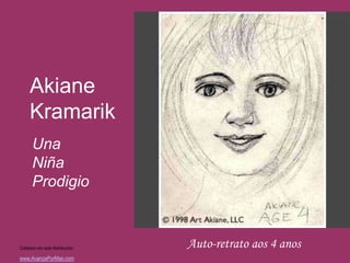 Akiane
     Kramarik
       Una
       Niña
       Prodigio



Colabora con esta distribución:   Auto-retrato aos 4 anos
www.AvanzaPorMas.com
 
