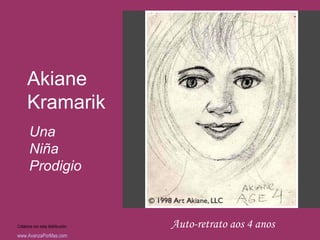 Akiane
      Kramarik
       Una
       Niña
       Prodigio



Colabora con esta distribución:   Auto-retrato aos 4 anos
www.AvanzaPorMas.com
 