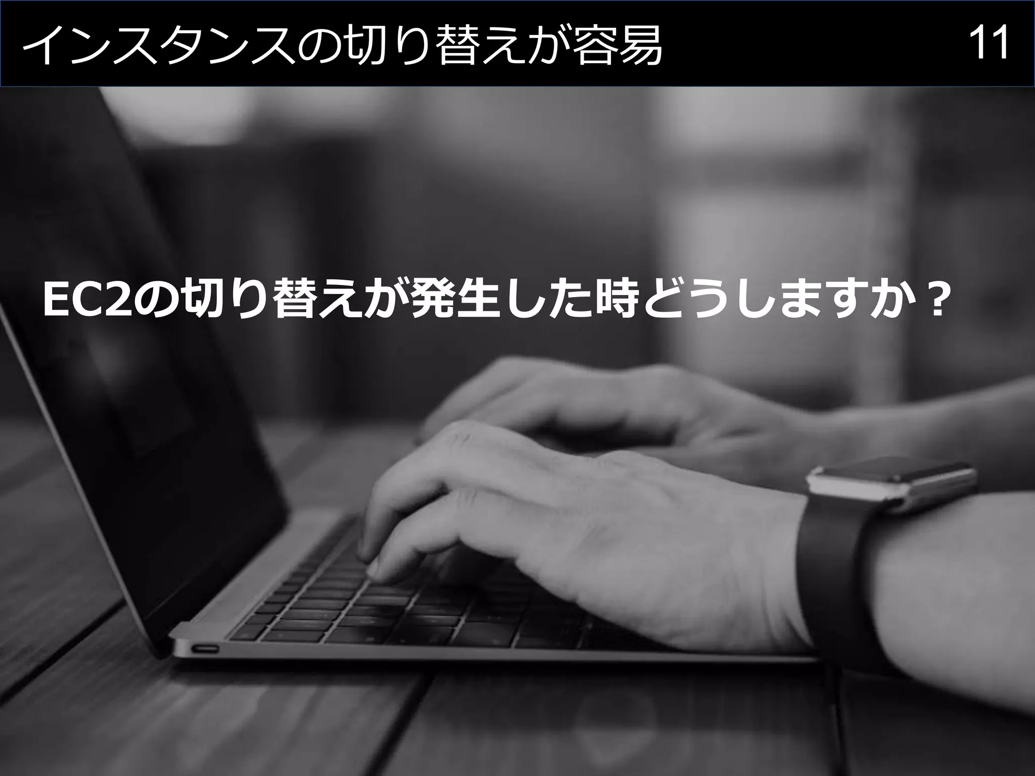 11インスタンスの切り替えが容易
EC2の切り替えが発生した時どうしますか？
 