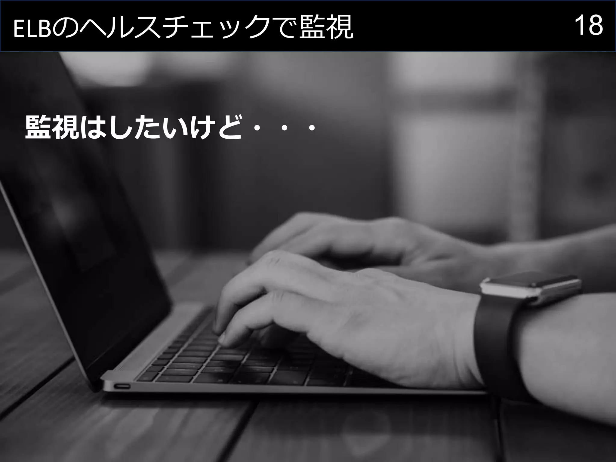 18ELBのヘルスチェックで監視
監視はしたいけど・・・
 