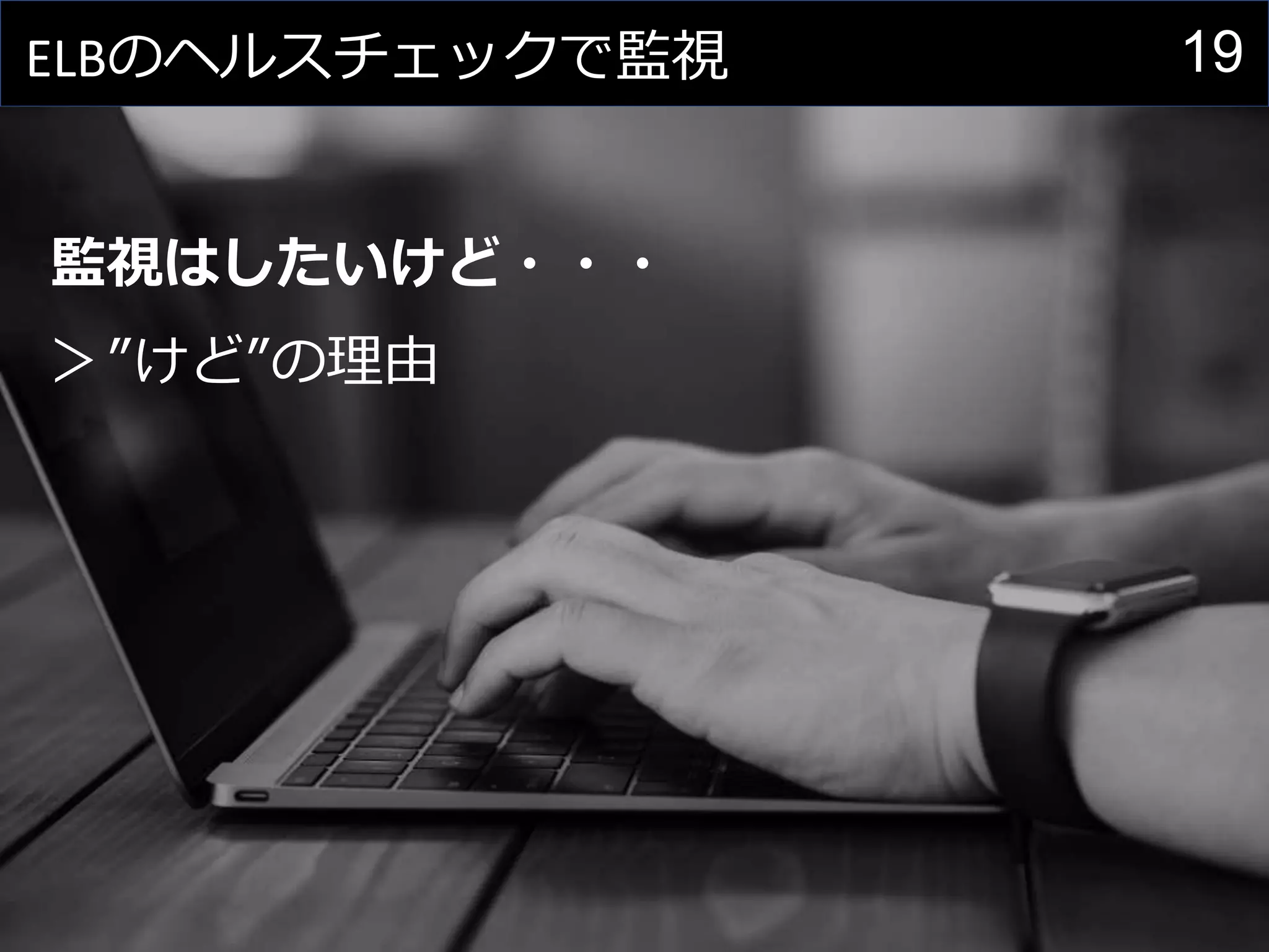 19ELBのヘルスチェックで監視
監視はしたいけど・・・
＞”けど”の理由
 