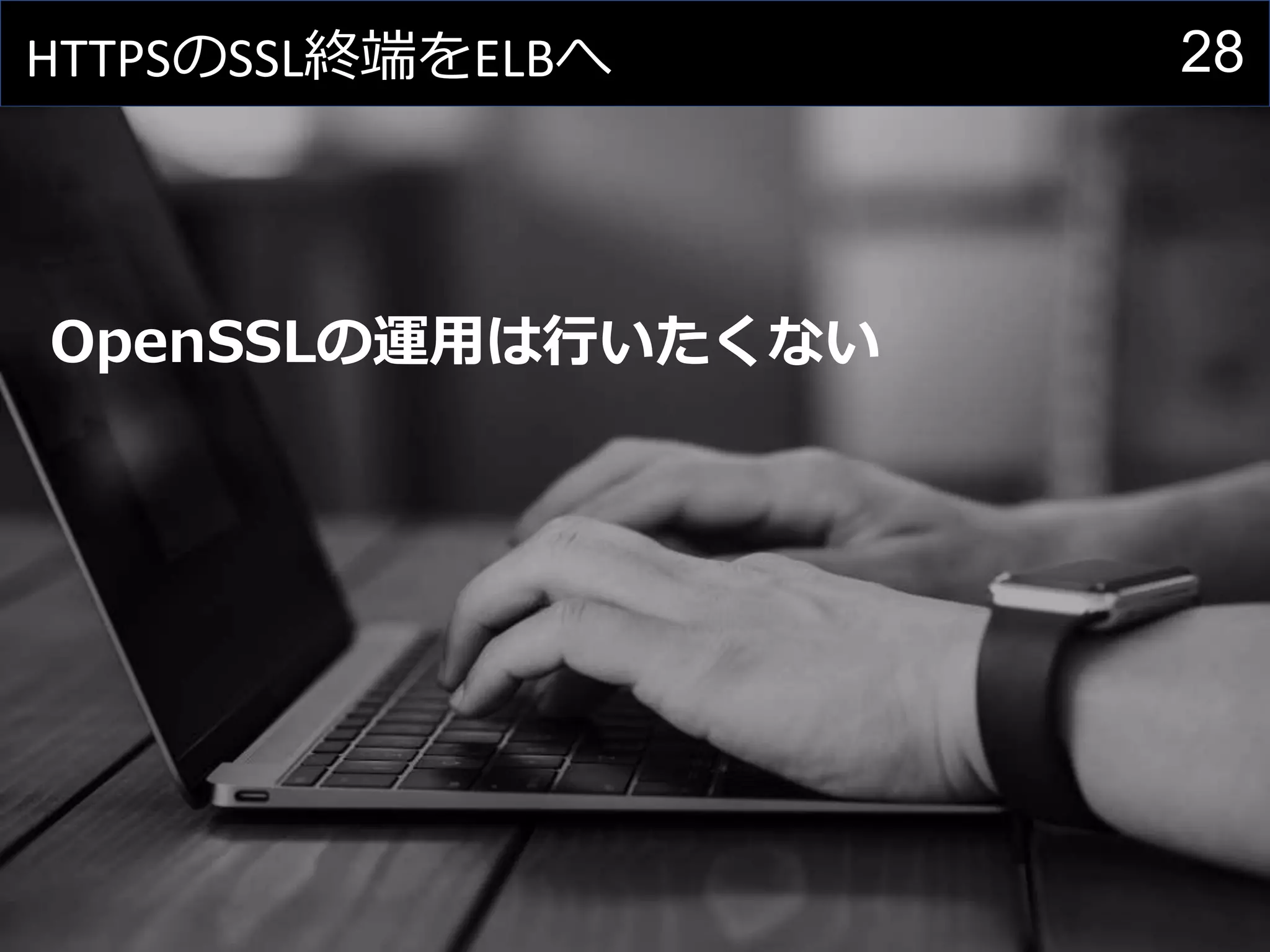 28HTTPSのSSL終端をELBへ
OpenSSLの運用は行いたくない
 