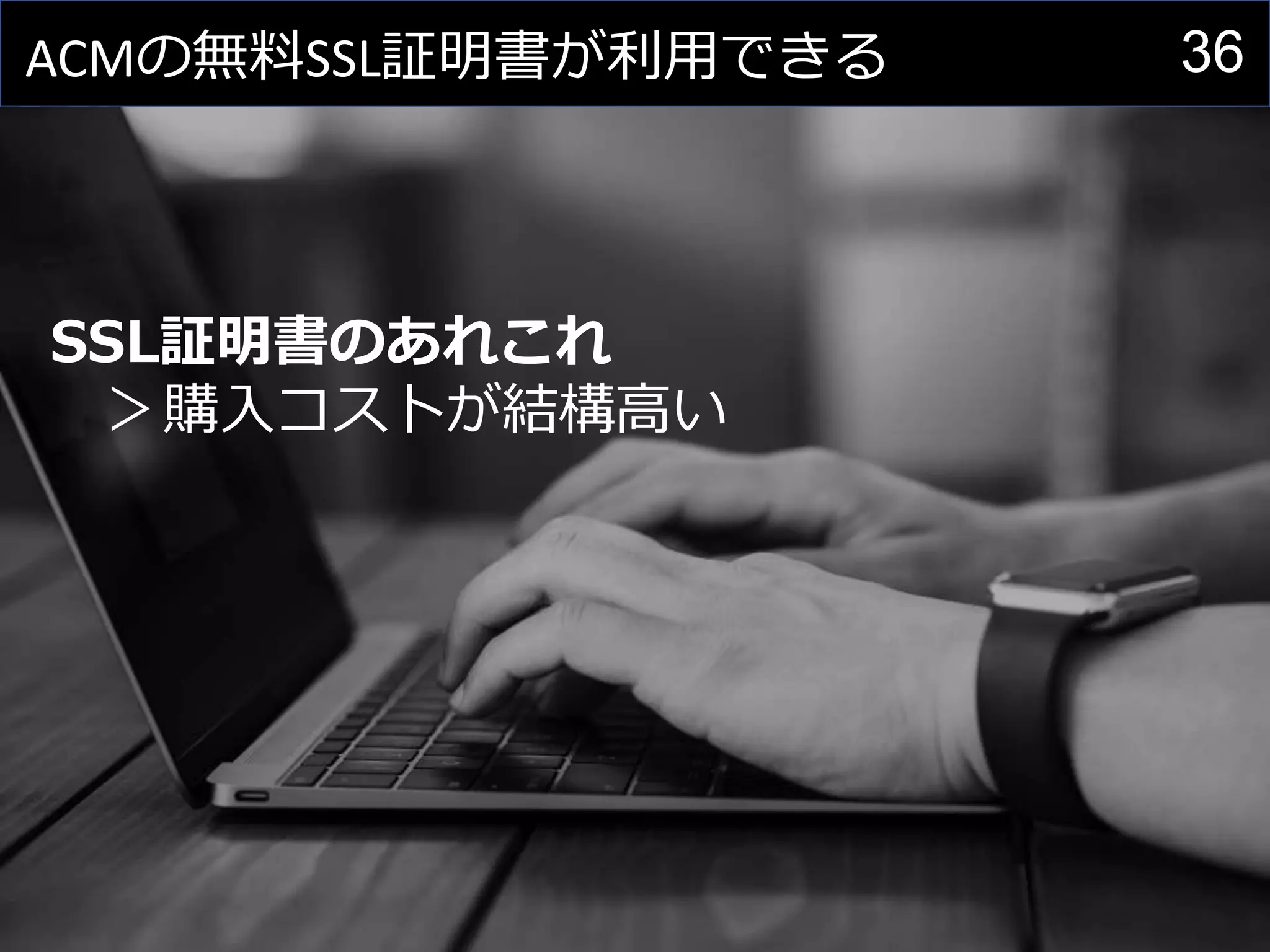36ACMの無料SSL証明書が利用できる
SSL証明書のあれこれ
＞購入コストが結構高い
 