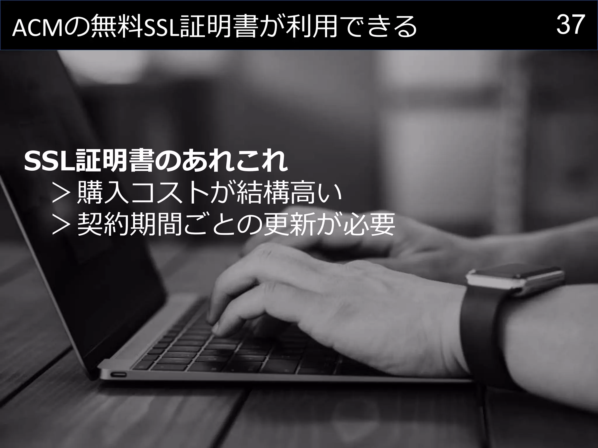 37ACMの無料SSL証明書が利用できる
SSL証明書のあれこれ
＞購入コストが結構高い
＞契約期間ごとの更新が必要
 