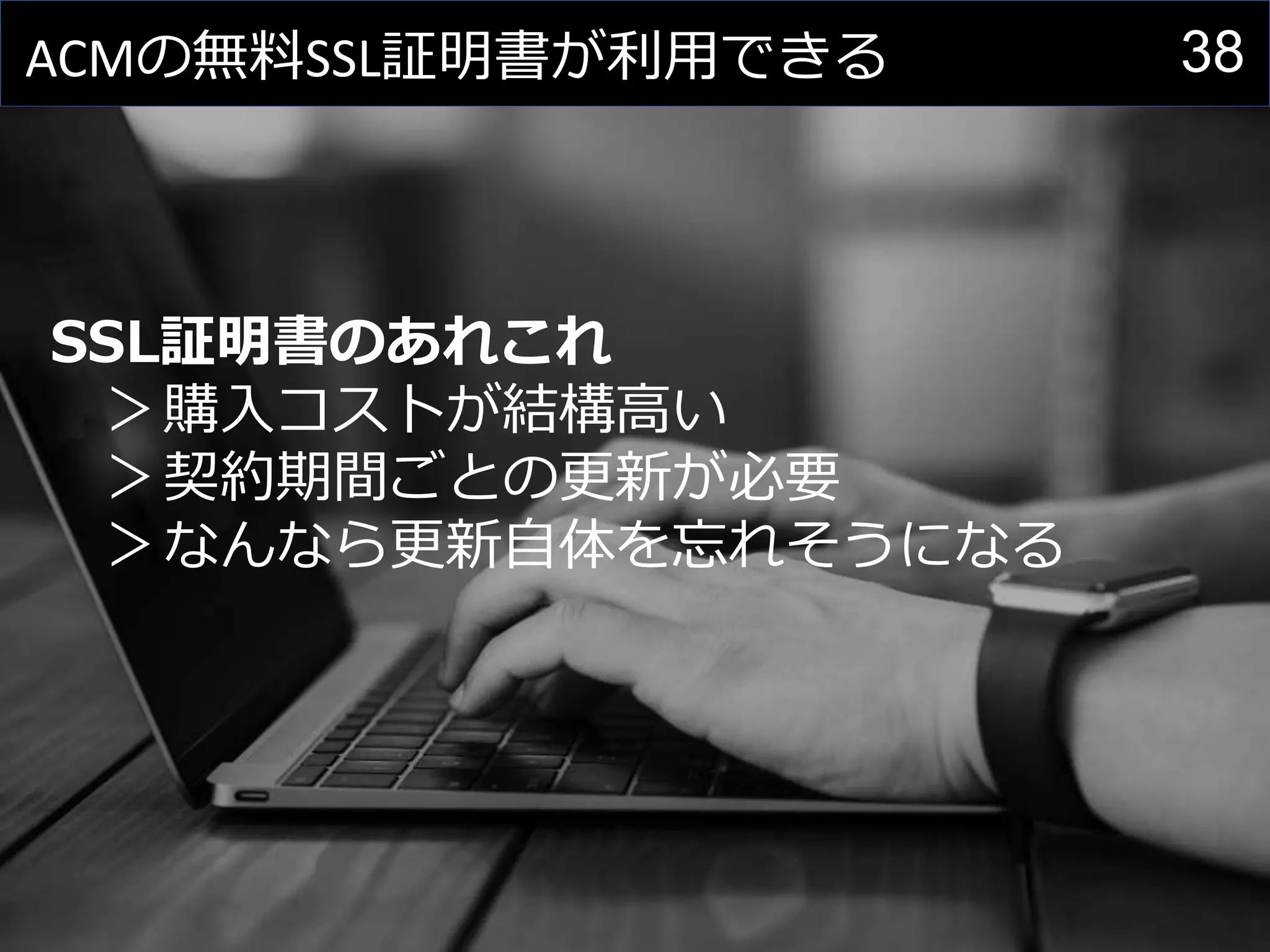 38ACMの無料SSL証明書が利用できる
SSL証明書のあれこれ
＞購入コストが結構高い
＞契約期間ごとの更新が必要
＞なんなら更新自体を忘れそうになる
 