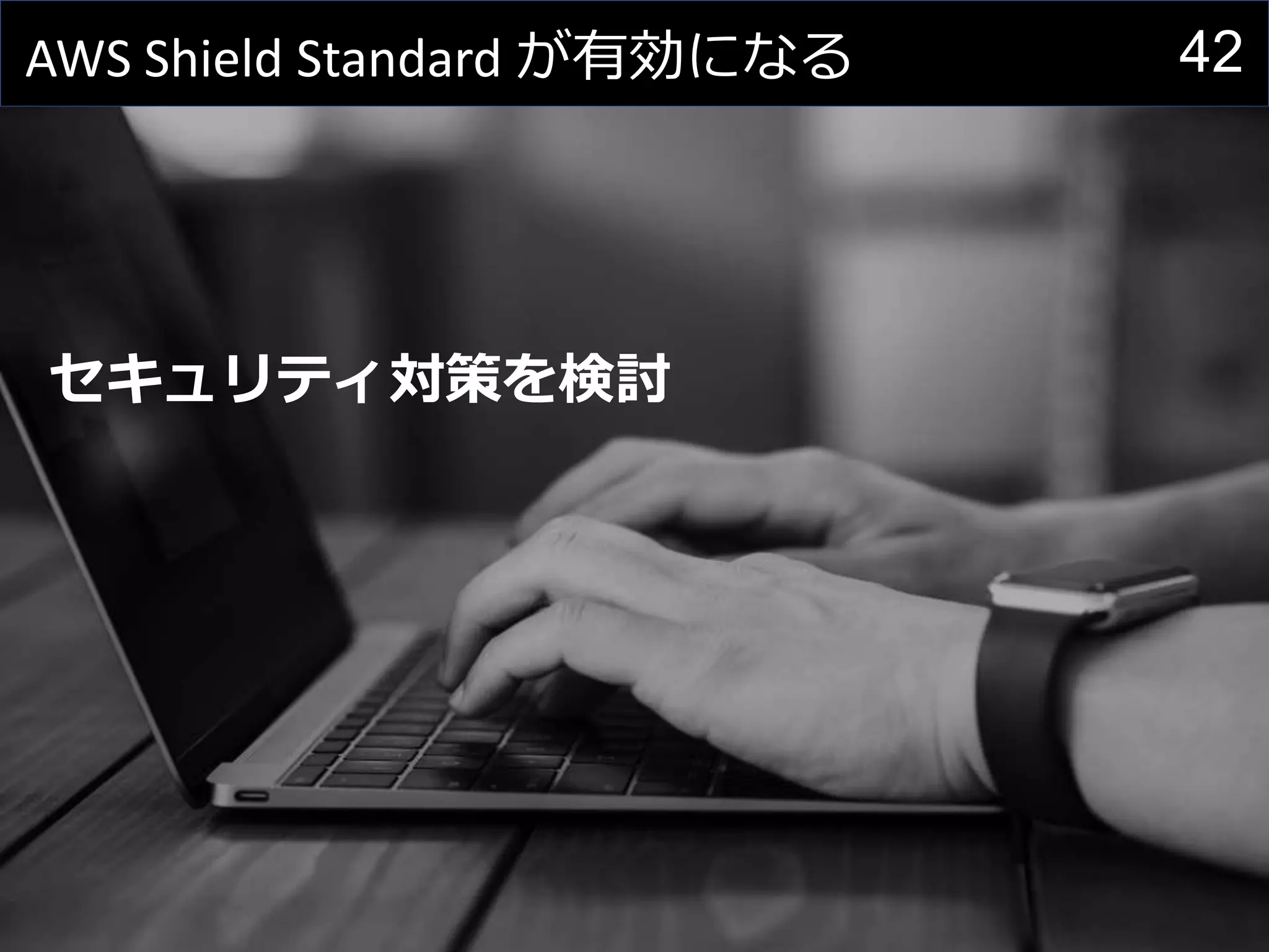 42AWS Shield Standard が有効になる
セキュリティ対策を検討
 