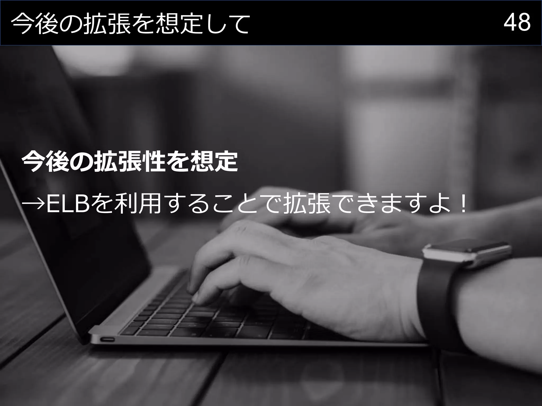 48今後の拡張を想定して
今後の拡張性を想定
→ELBを利用することで拡張できますよ！
 