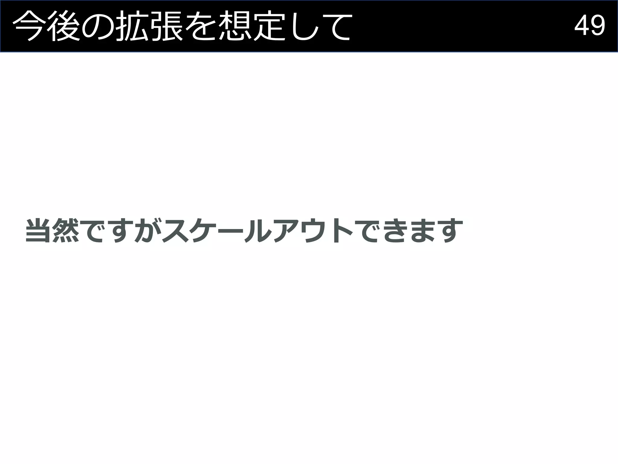49今後の拡張を想定して
当然ですがスケールアウトできます
 