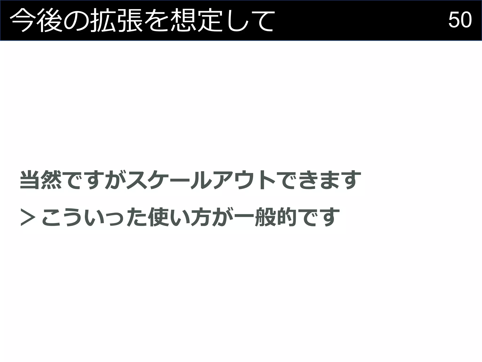 50今後の拡張を想定して
当然ですがスケールアウトできます
＞こういった使い方が一般的です
 