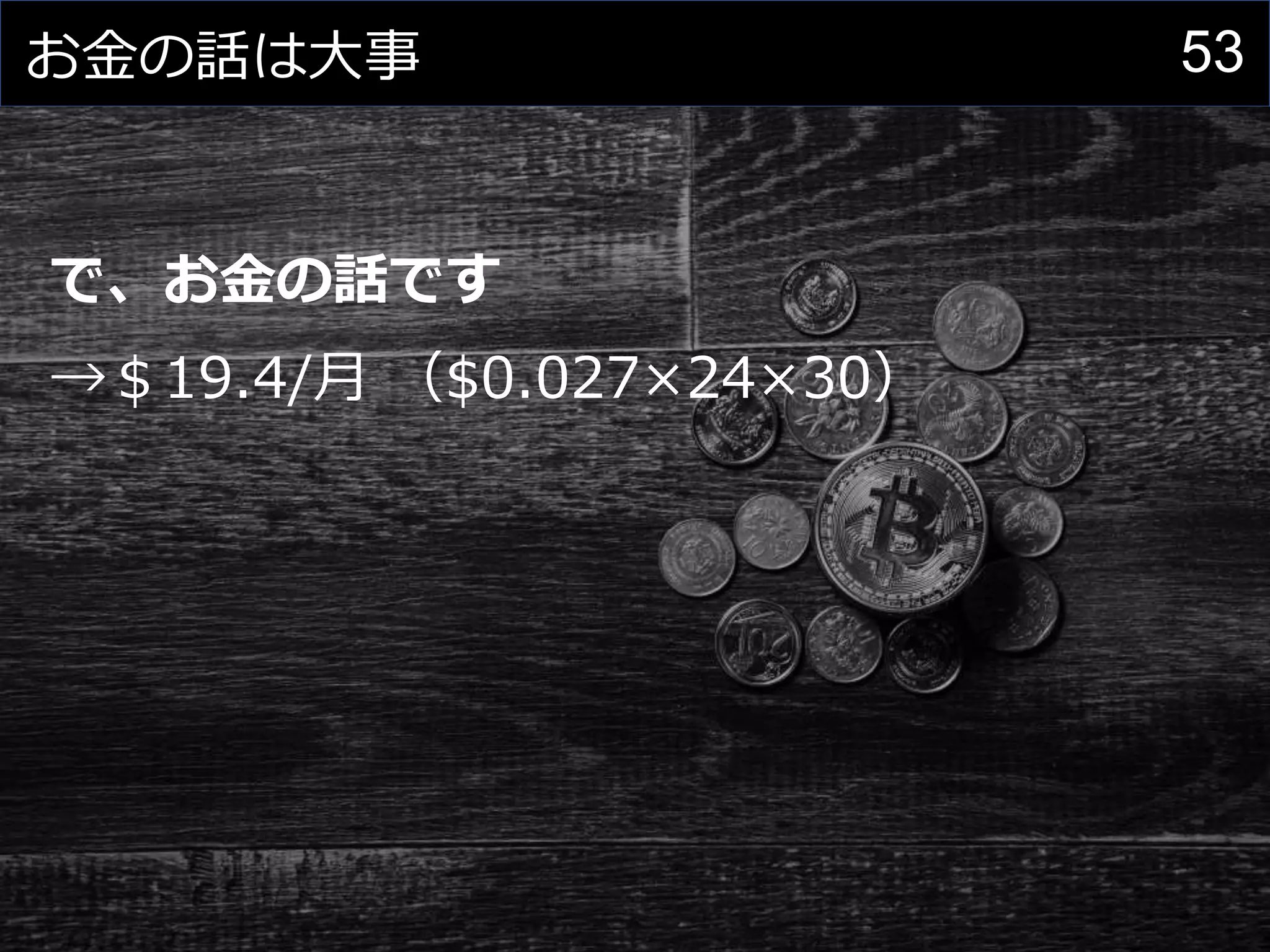 53お金の話は大事
で、お金の話です
→＄19.4/月 （$0.027×24×30）
 
