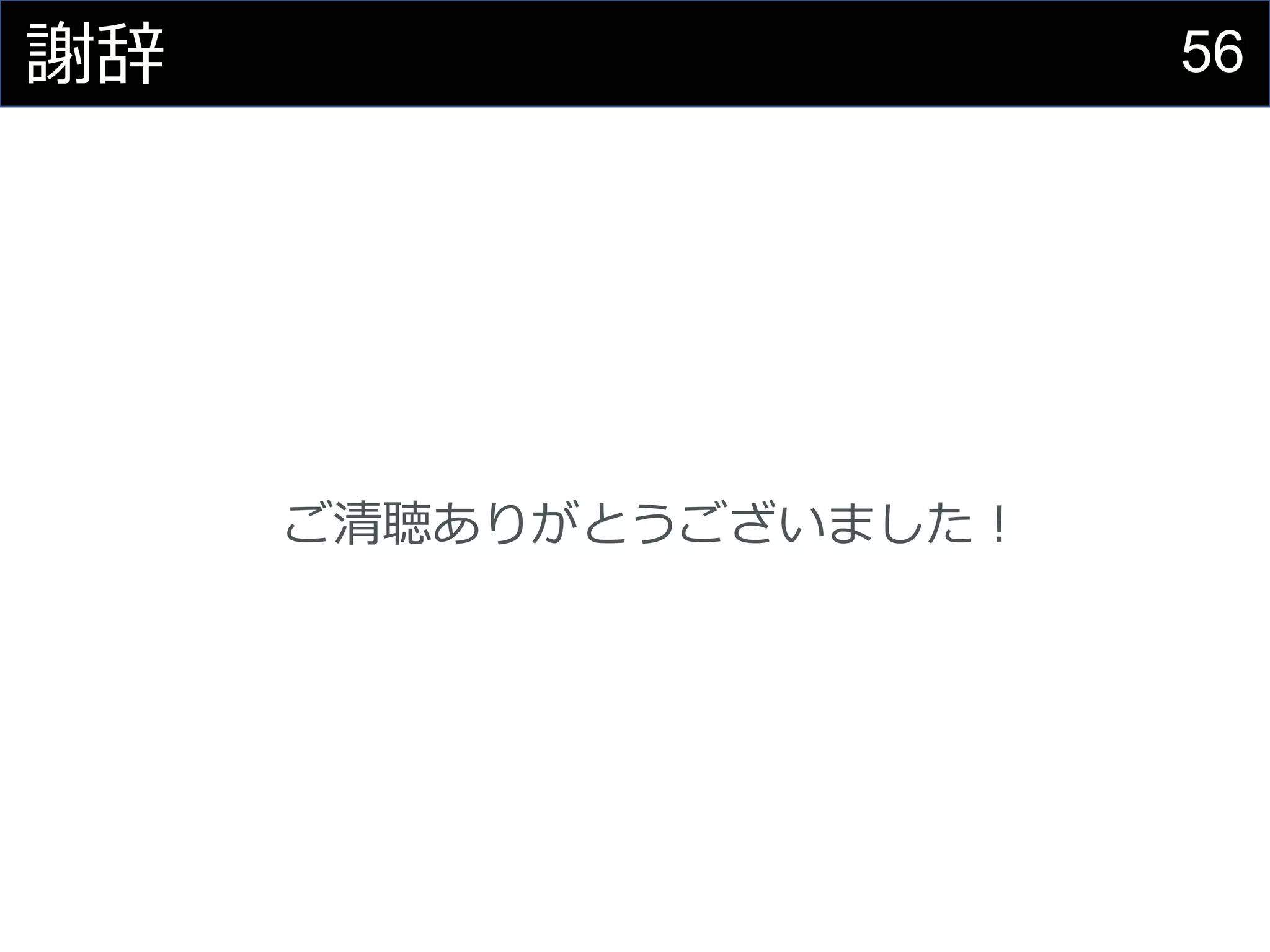56謝辞
ご清聴ありがとうございました！
 