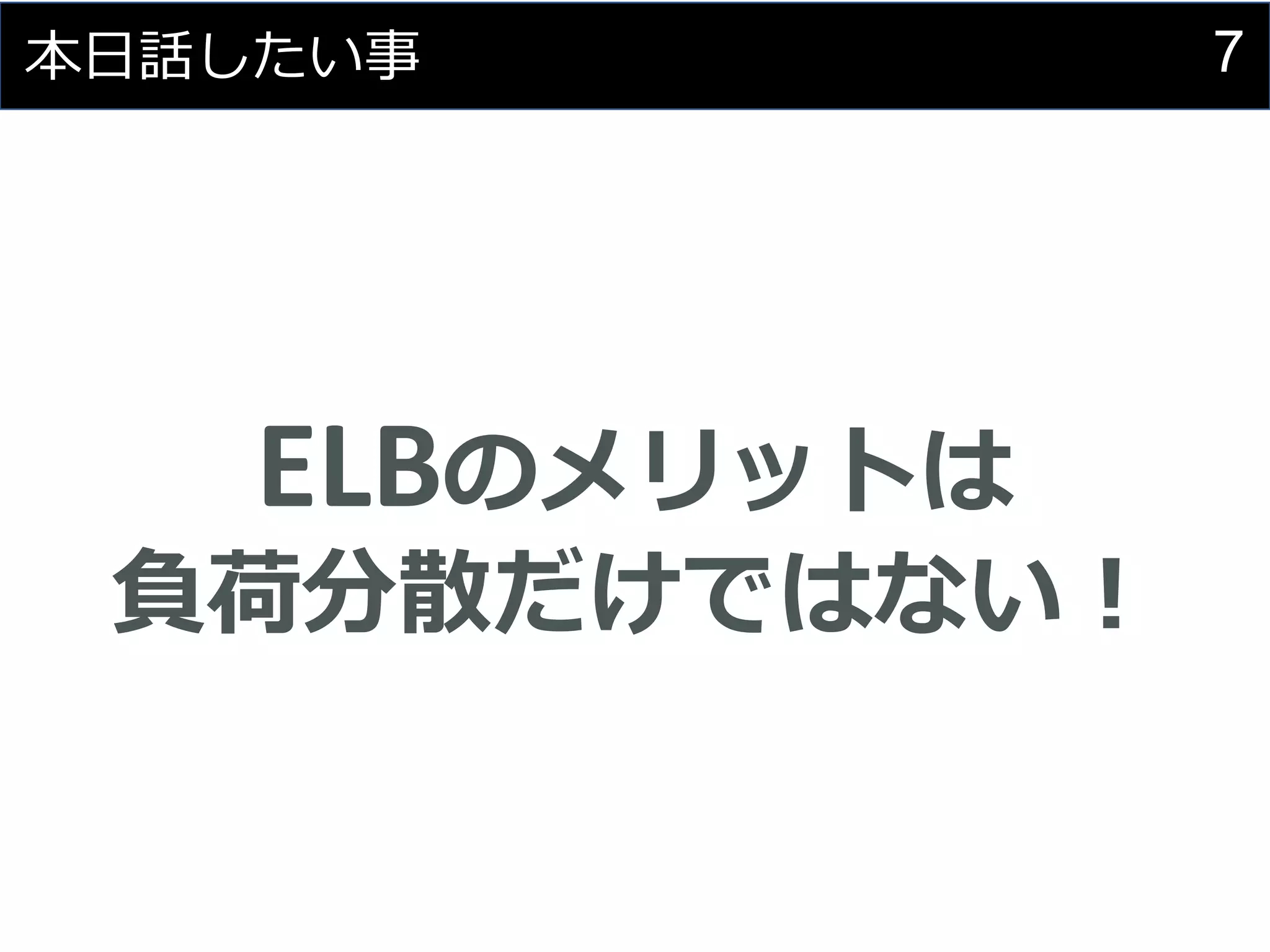 7本日話したい事
ELBのメリットは
負荷分散だけではない！
 
