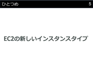 5ひとつめ
EC2の新しいインスタンスタイプ
 