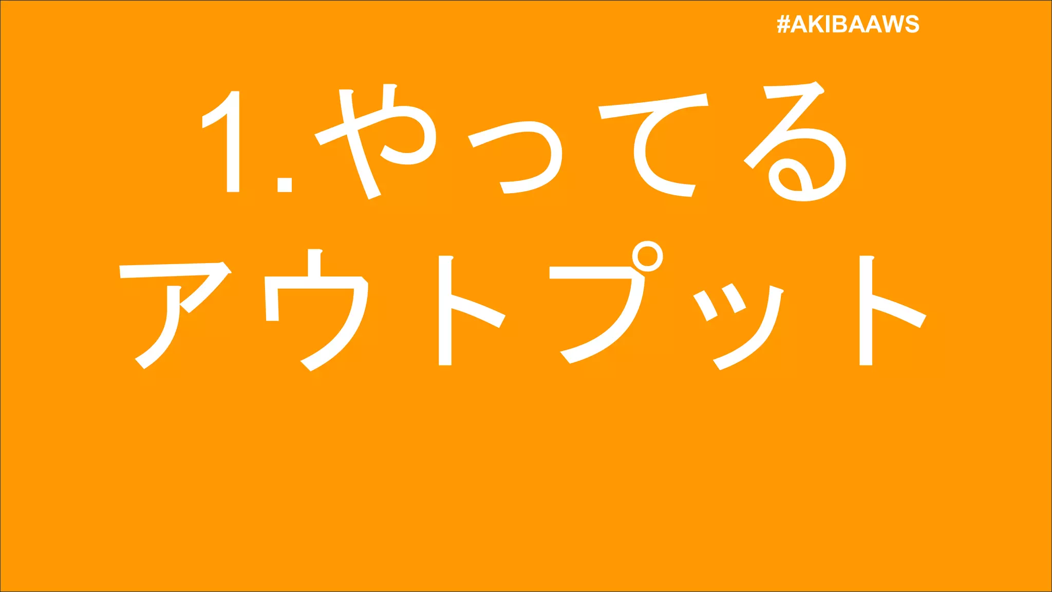 #AKIBAAWS
#AKIBAAWS
1.やってる
アウトプット
 