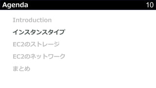 10Agenda
Introduction
インスタンスタイプ
EC2のストレージ
EC2のネットワーク
まとめ
 