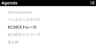 18Agenda
Introduction
インスタンスタイプ
EC2のストレージ
EC2のネットワーク
まとめ
 