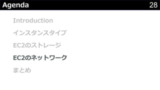 28Agenda
Introduction
インスタンスタイプ
EC2のストレージ
EC2のネットワーク
まとめ
 