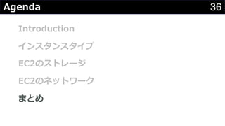 36Agenda
Introduction
インスタンスタイプ
EC2のストレージ
EC2のネットワーク
まとめ
 