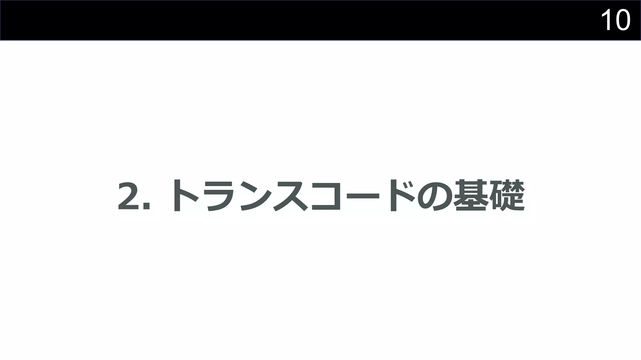 10
2. トランスコードの基礎
 