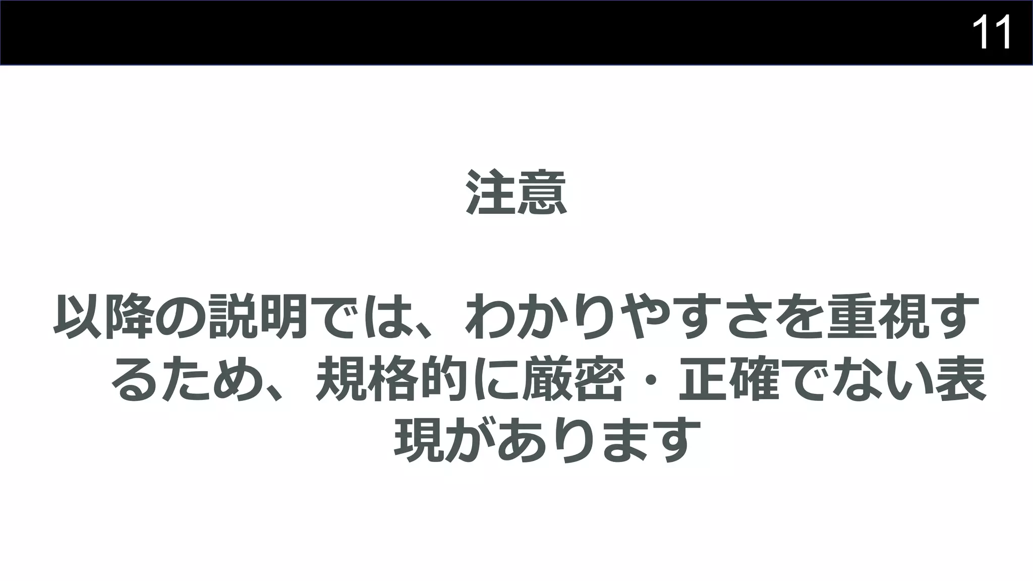 11
注意
以降の説明では、わかりやすさを重視す
るため、規格的に厳密・正確でない表
現があります
 