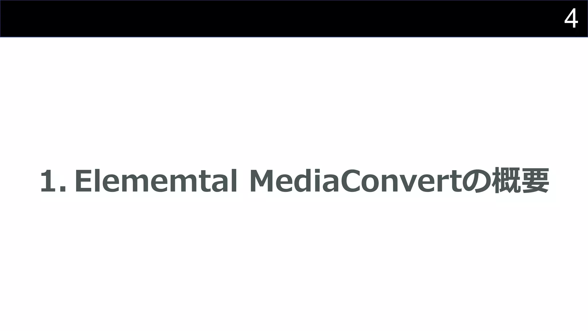 4
1. Elememtal MediaConvertの概要
 