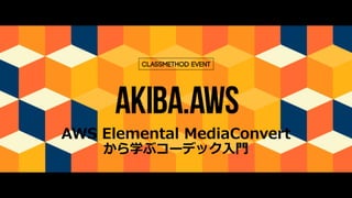 AWS Elemental MediaConvert
から学ぶコーデック⼊⾨
 