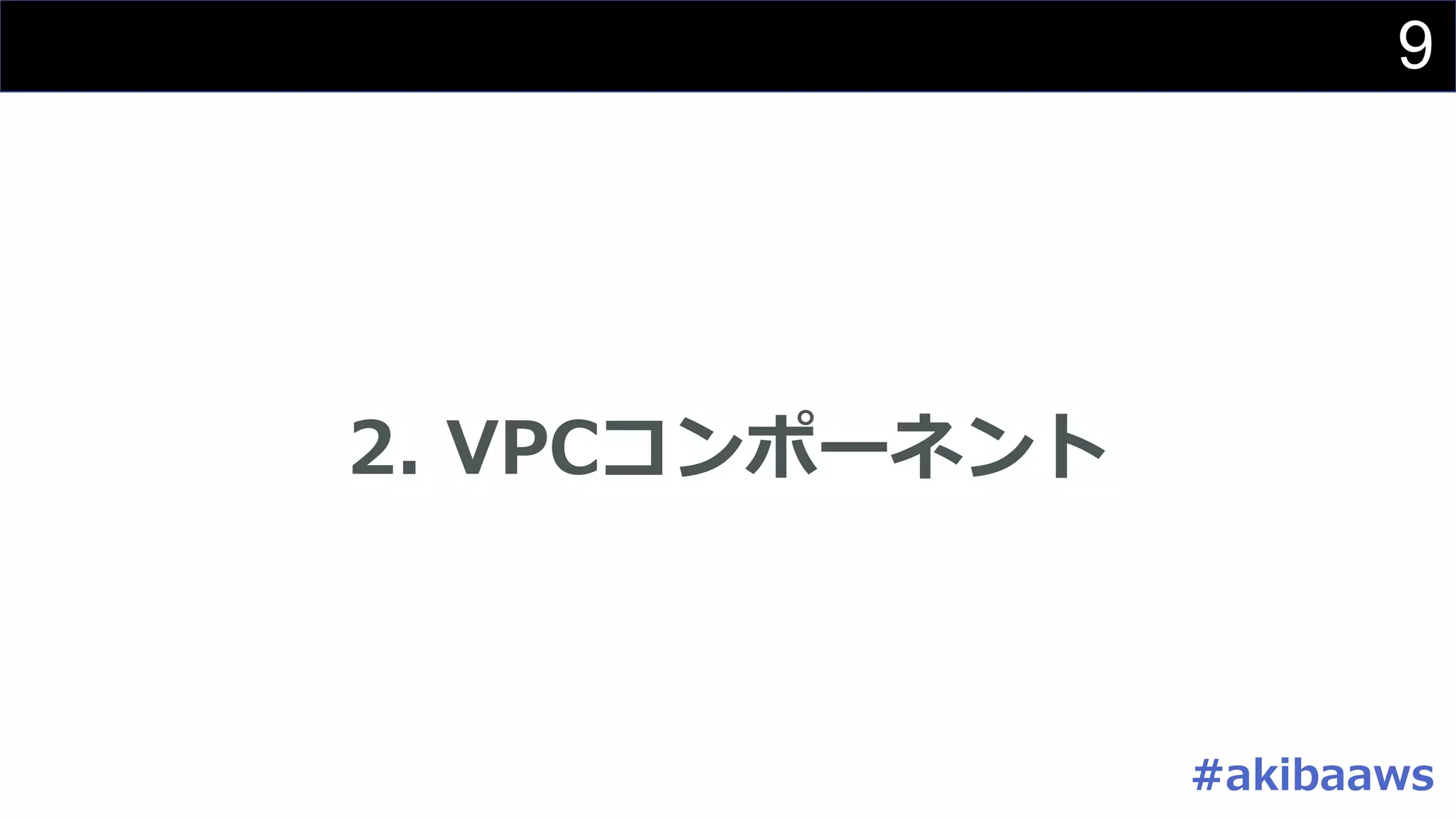 9
2. VPCコンポーネント
#akibaaws
 