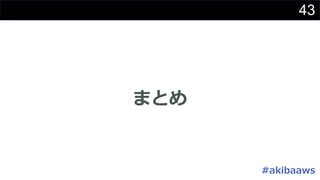 43
まとめ
#akibaaws
 