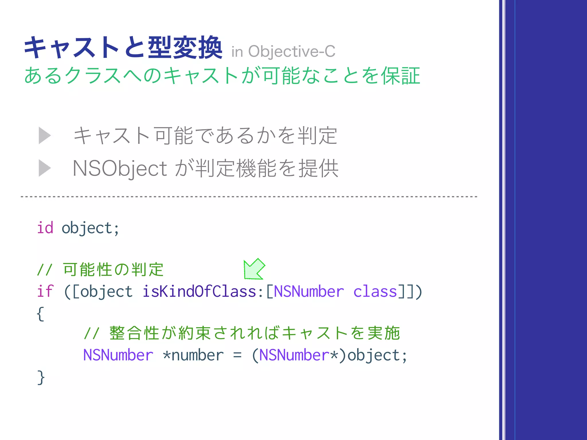 id object;
// 可能性の判定
if ([object isKindOfClass:[NSNumber class]])
{
// 整合性が約束されればキャストを実施
NSNumber *number = (NSNumber*)object;
}
 