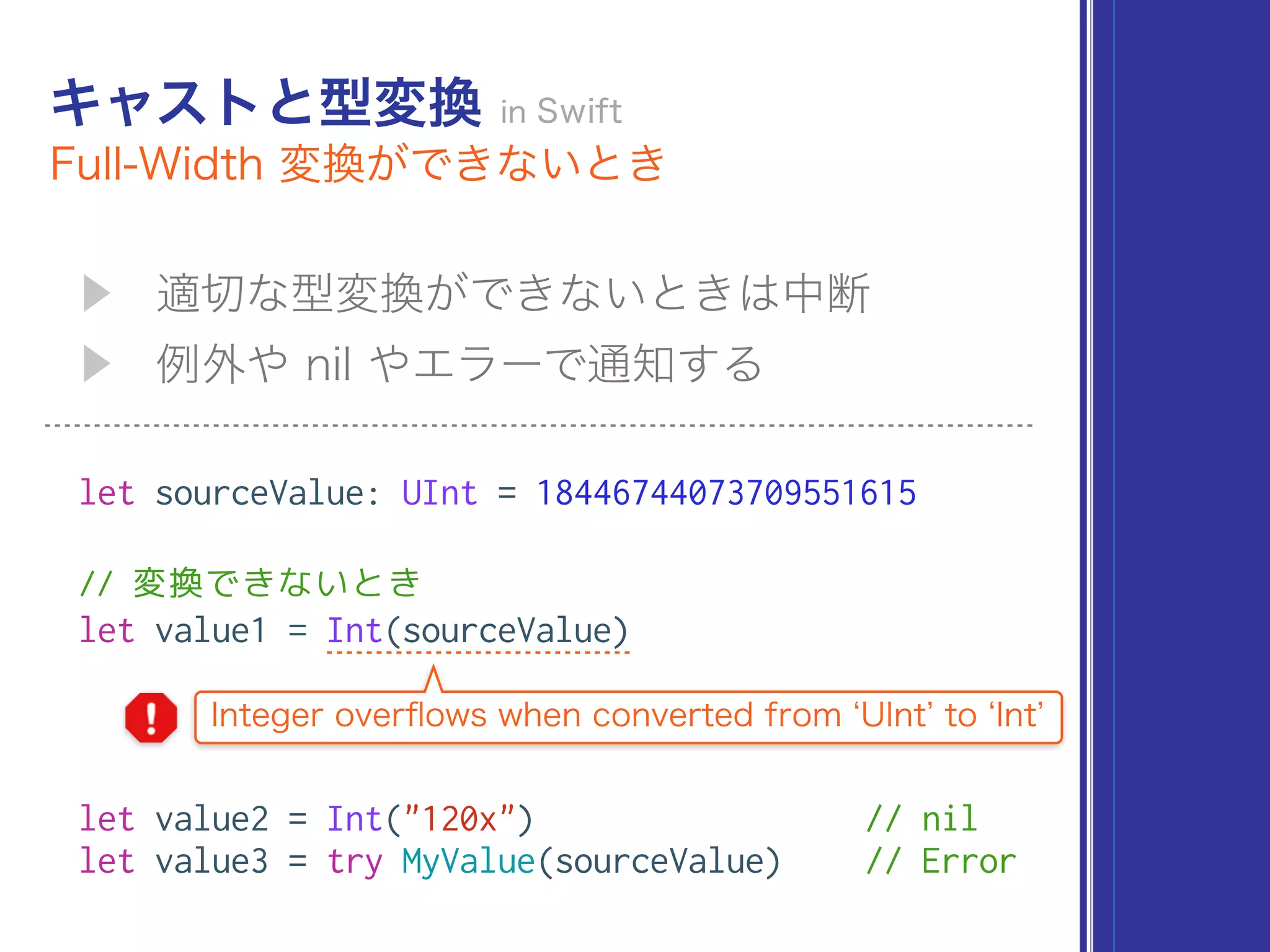 let sourceValue: UInt = 18446744073709551615
// 変換できないとき
let value1 = Int(sourceValue)
let value2 = Int("120x") // nil 
let value3 = try MyValue(sourceValue) // Error
 
