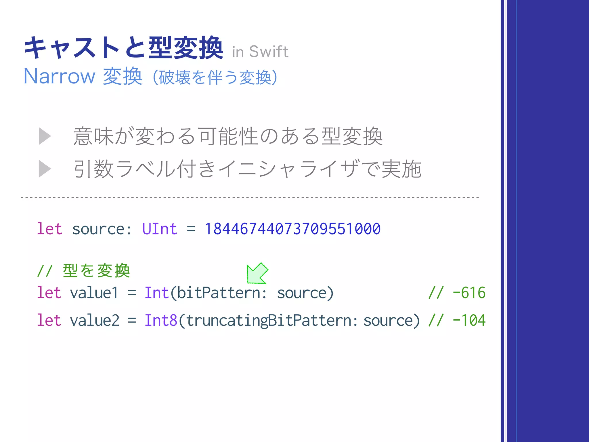 let source: UInt = 18446744073709551000
// 型を変換
let value1 = Int(bitPattern: source) // -616
let value2 = Int8(truncatingBitPattern:source) // -104
 